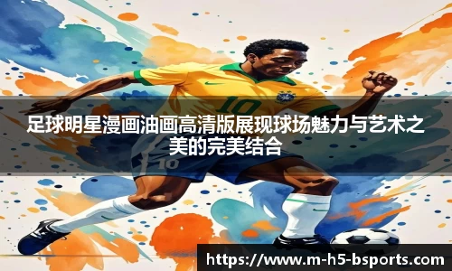 足球明星漫画油画高清版展现球场魅力与艺术之美的完美结合